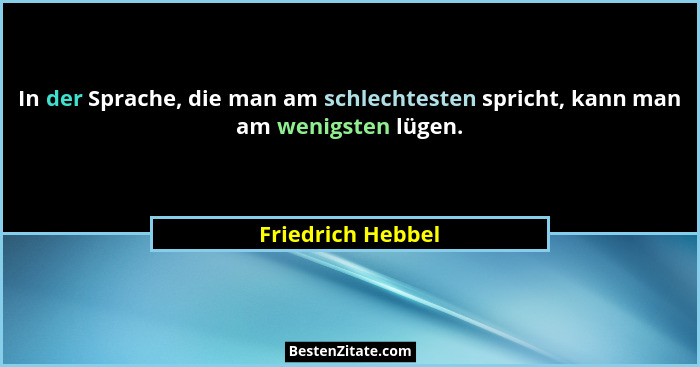 In der Sprache, die man am schlechtesten spricht, kann man am wenigsten lügen.... - Friedrich Hebbel