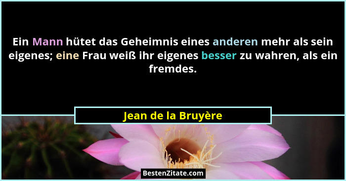Ein Mann hütet das Geheimnis eines anderen mehr als sein eigenes; eine Frau weiß ihr eigenes besser zu wahren, als ein fremdes.... - Jean de la Bruyère