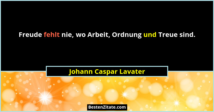 Freude fehlt nie, wo Arbeit, Ordnung und Treue sind.... - Johann Caspar Lavater