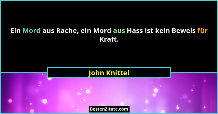 Ein Mord aus Rache, ein Mord aus Hass ist kein Beweis für Kraft.... - John Knittel