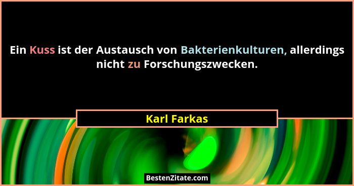 Ein Kuss ist der Austausch von Bakterienkulturen, allerdings nicht zu Forschungszwecken.... - Karl Farkas