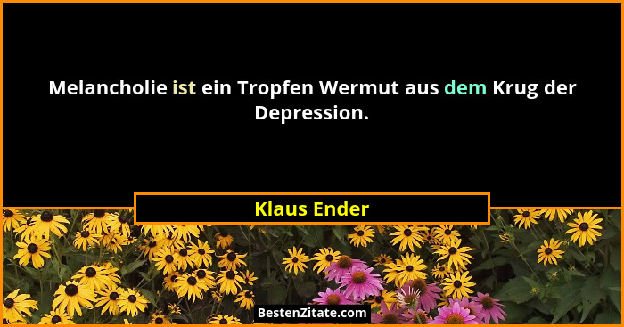 Melancholie ist ein Tropfen Wermut aus dem Krug der Depression.... - Klaus Ender