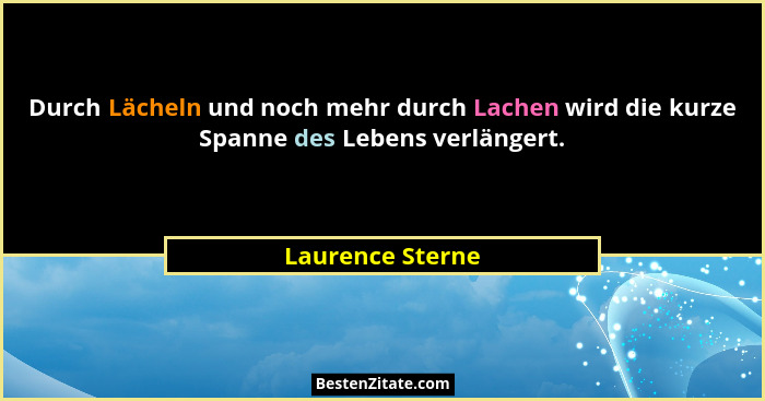 Durch Lächeln und noch mehr durch Lachen wird die kurze Spanne des Lebens verlängert.... - Laurence Sterne