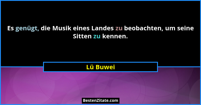 Es genügt, die Musik eines Landes zu beobachten, um seine Sitten zu kennen.... - Lü Buwei