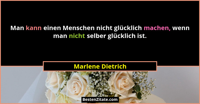Man kann einen Menschen nicht glücklich machen, wenn man nicht selber glücklich ist.... - Marlene Dietrich