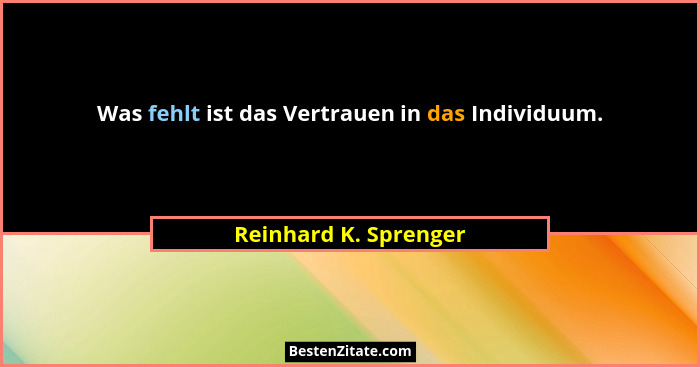 Was fehlt ist das Vertrauen in das Individuum.... - Reinhard K. Sprenger