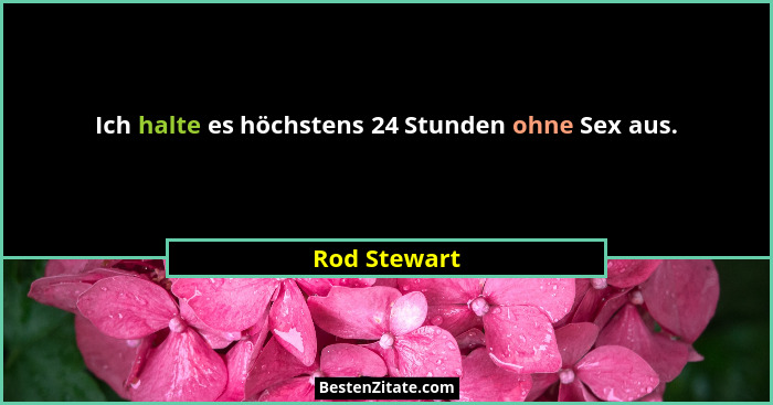 Ich halte es höchstens 24 Stunden ohne Sex aus.... - Rod Stewart