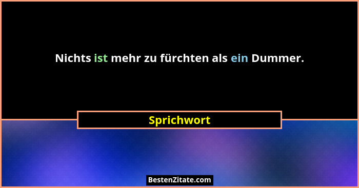 Nichts ist mehr zu fürchten als ein Dummer.... - Sprichwort