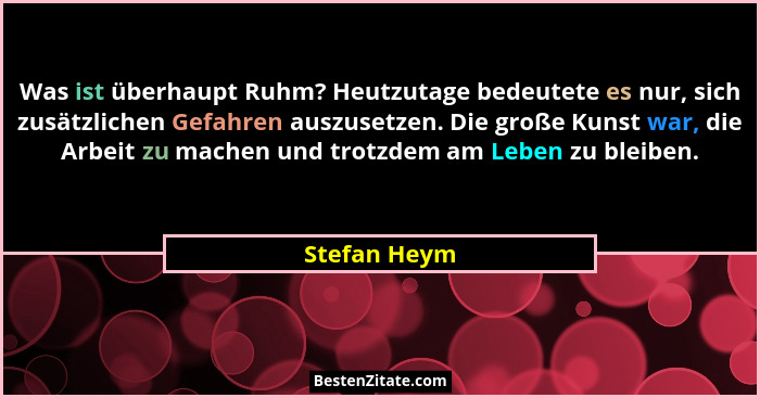 Was ist überhaupt Ruhm? Heutzutage bedeutete es nur, sich zusätzlichen Gefahren auszusetzen. Die große Kunst war, die Arbeit zu machen u... - Stefan Heym