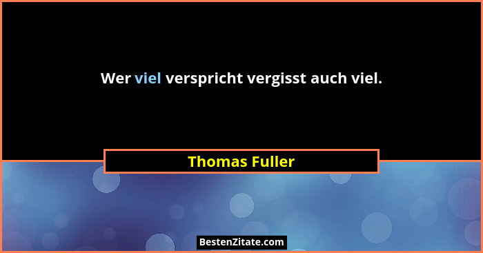Wer viel verspricht vergisst auch viel.... - Thomas Fuller