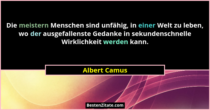 Die meistern Menschen sind unfähig, in einer Welt zu leben, wo der ausgefallenste Gedanke in sekundenschnelle Wirklichkeit werden kann.... - Albert Camus