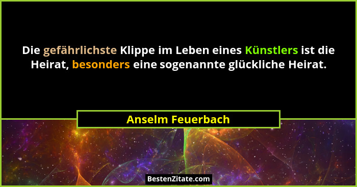 Die gefährlichste Klippe im Leben eines Künstlers ist die Heirat, besonders eine sogenannte glückliche Heirat.... - Anselm Feuerbach