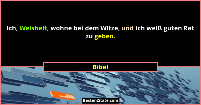 Ich, Weisheit, wohne bei dem Witze, und ich weiß guten Rat zu geben.... - Bibel