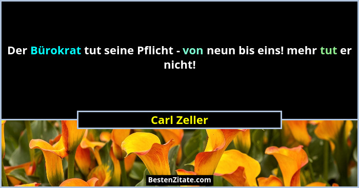 Der Bürokrat tut seine Pflicht - von neun bis eins! mehr tut er nicht!... - Carl Zeller