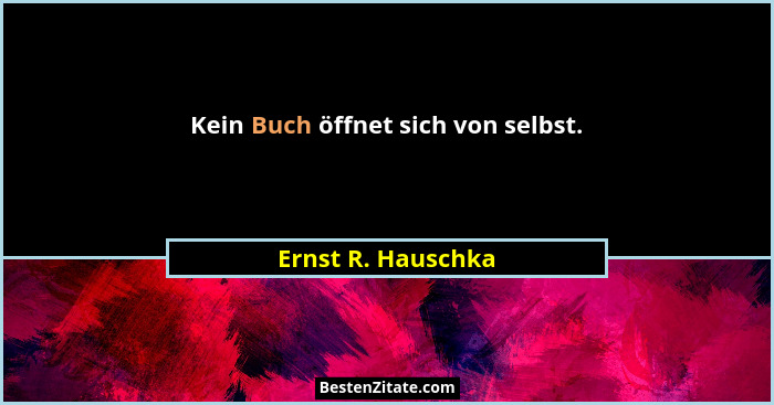 Kein Buch öffnet sich von selbst.... - Ernst R. Hauschka