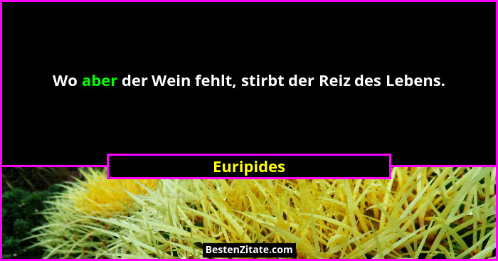 Wo aber der Wein fehlt, stirbt der Reiz des Lebens.... - Euripides