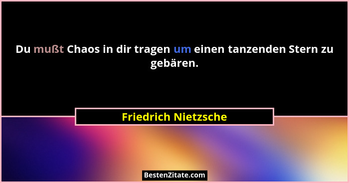 Du mußt Chaos in dir tragen um einen tanzenden Stern zu gebären.... - Friedrich Nietzsche