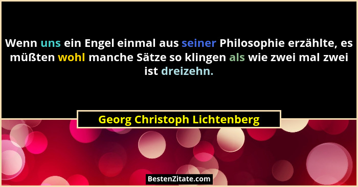 Wenn uns ein Engel einmal aus seiner Philosophie erzählte, es müßten wohl manche Sätze so klingen als wie zwei mal zwei... - Georg Christoph Lichtenberg
