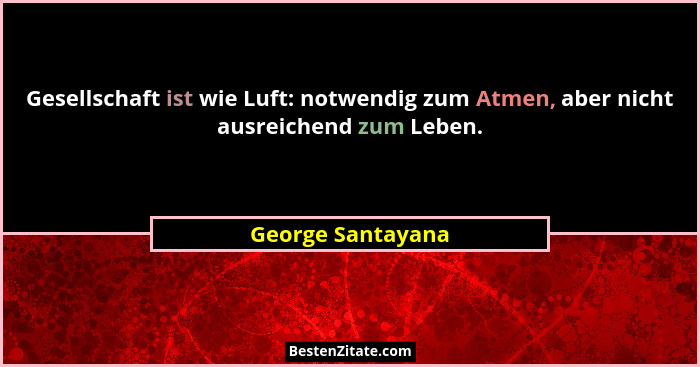 Gesellschaft ist wie Luft: notwendig zum Atmen, aber nicht ausreichend zum Leben.... - George Santayana