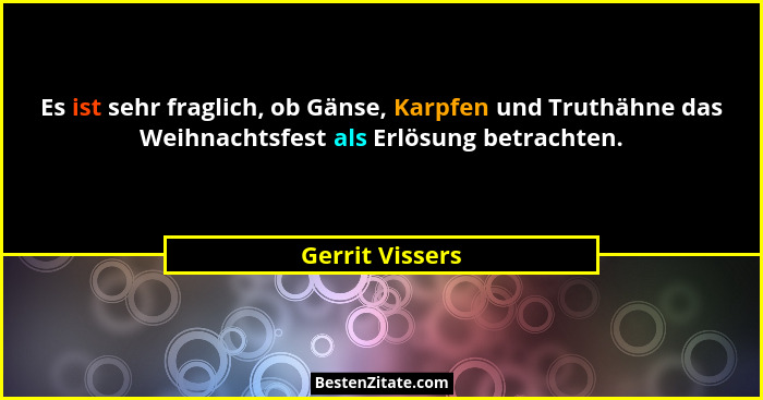 Es ist sehr fraglich, ob Gänse, Karpfen und Truthähne das Weihnachtsfest als Erlösung betrachten.... - Gerrit Vissers