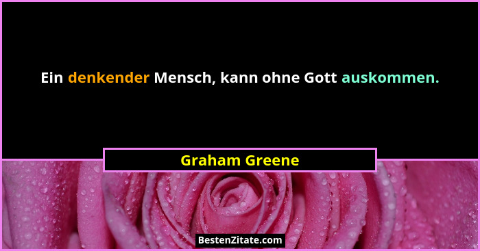 Ein denkender Mensch, kann ohne Gott auskommen.... - Graham Greene