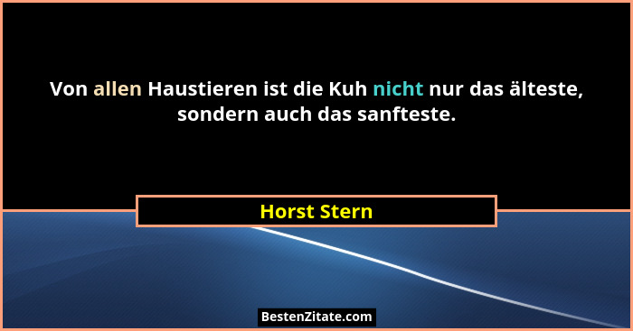 Von allen Haustieren ist die Kuh nicht nur das älteste, sondern auch das sanfteste.... - Horst Stern