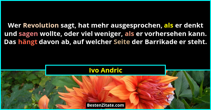 Wer Revolution sagt, hat mehr ausgesprochen, als er denkt und sagen wollte, oder viel weniger, als er vorhersehen kann. Das hängt davon a... - Ivo Andric