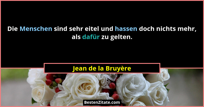 Die Menschen sind sehr eitel und hassen doch nichts mehr, als dafür zu gelten.... - Jean de la Bruyère