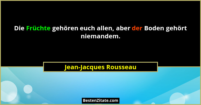 Die Früchte gehören euch allen, aber der Boden gehört niemandem.... - Jean-Jacques Rousseau
