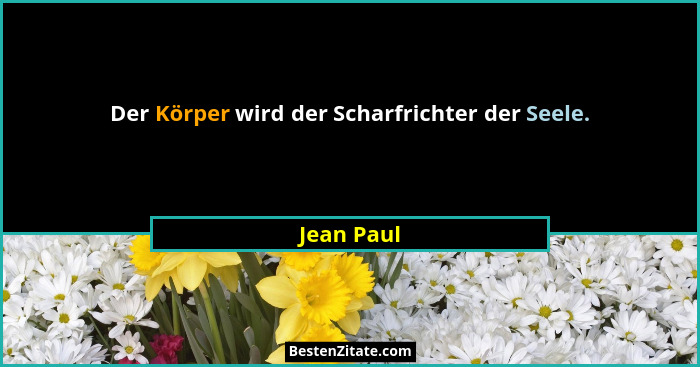 Der Körper wird der Scharfrichter der Seele.... - Jean Paul