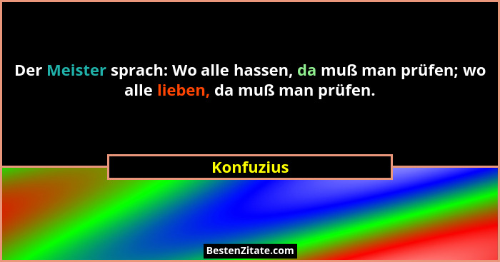 Der Meister sprach: Wo alle hassen, da muß man prüfen; wo alle lieben, da muß man prüfen.... - Konfuzius
