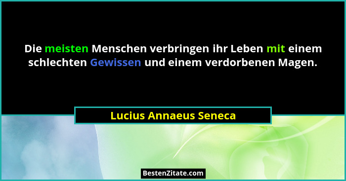 Die meisten Menschen verbringen ihr Leben mit einem schlechten Gewissen und einem verdorbenen Magen.... - Lucius Annaeus Seneca