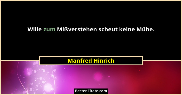 Wille zum Mißverstehen scheut keine Mühe.... - Manfred Hinrich
