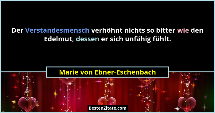 Der Verstandesmensch verhöhnt nichts so bitter wie den Edelmut, dessen er sich unfähig fühlt.... - Marie von Ebner-Eschenbach