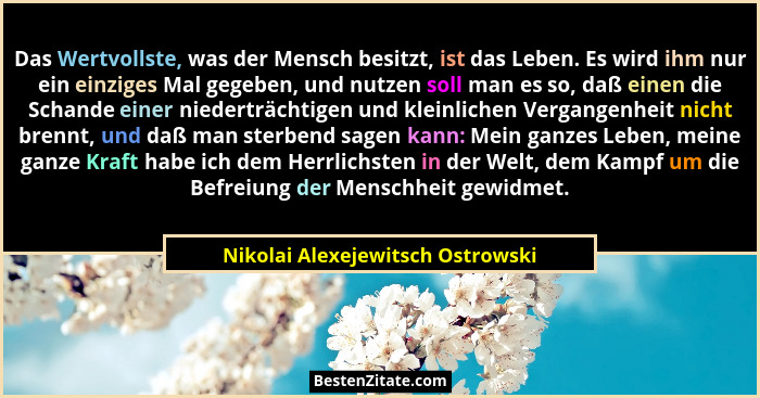 Das Wertvollste, was der Mensch besitzt, ist das Leben. Es wird ihm nur ein einziges Mal gegeben, und nutzen soll ma... - Nikolai Alexejewitsch Ostrowski