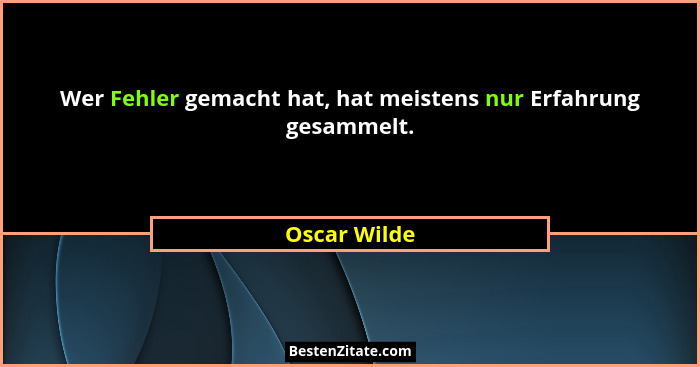 Wer Fehler gemacht hat, hat meistens nur Erfahrung gesammelt.... - Oscar Wilde
