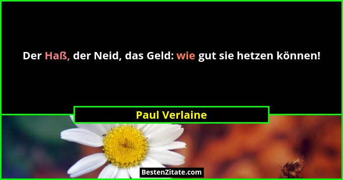Der Haß, der Neid, das Geld: wie gut sie hetzen können!... - Paul Verlaine