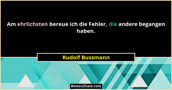 Am ehrlichsten bereue ich die Fehler, die andere begangen haben.... - Rudolf Bussmann