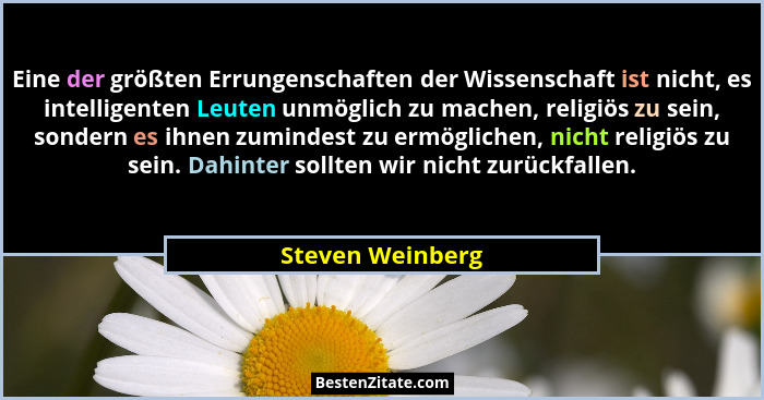 Eine der größten Errungenschaften der Wissenschaft ist nicht, es intelligenten Leuten unmöglich zu machen, religiös zu sein, sondern... - Steven Weinberg