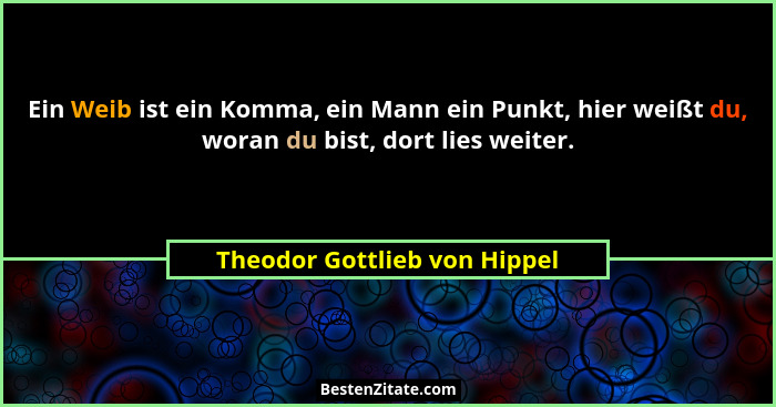 Ein Weib ist ein Komma, ein Mann ein Punkt, hier weißt du, woran du bist, dort lies weiter.... - Theodor Gottlieb von Hippel