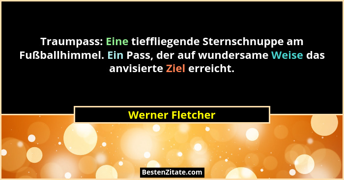 Traumpass: Eine tieffliegende Sternschnuppe am Fußballhimmel. Ein Pass, der auf wundersame Weise das anvisierte Ziel erreicht.... - Werner Fletcher