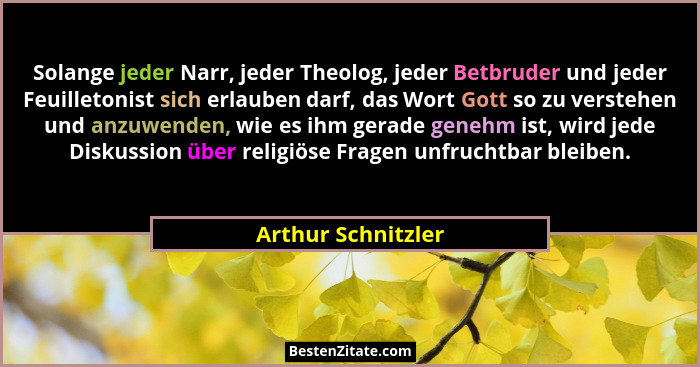 Solange jeder Narr, jeder Theolog, jeder Betbruder und jeder Feuilletonist sich erlauben darf, das Wort Gott so zu verstehen und a... - Arthur Schnitzler