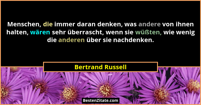 Menschen, die immer daran denken, was andere von ihnen halten, wären sehr überrascht, wenn sie wüßten, wie wenig die anderen über s... - Bertrand Russell