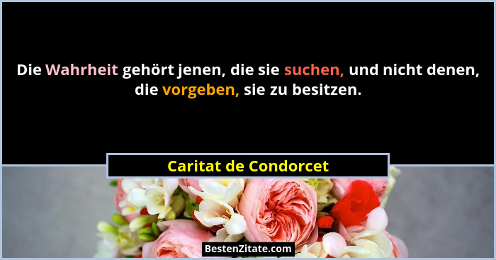 Die Wahrheit gehört jenen, die sie suchen, und nicht denen, die vorgeben, sie zu besitzen.... - Caritat de Condorcet