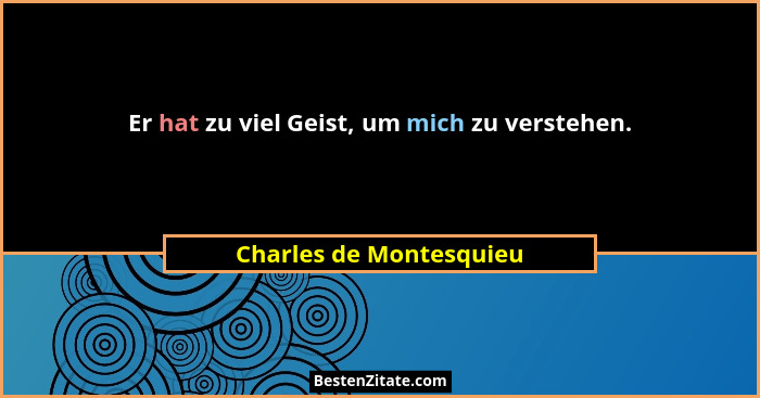 Er hat zu viel Geist, um mich zu verstehen.... - Charles de Montesquieu