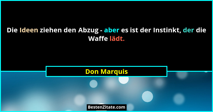 Die Ideen ziehen den Abzug - aber es ist der Instinkt, der die Waffe lädt.... - Don Marquis