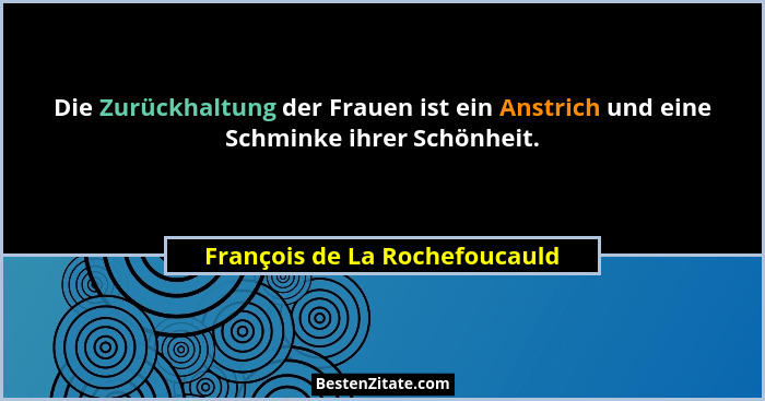 Die Zurückhaltung der Frauen ist ein Anstrich und eine Schminke ihrer Schönheit.... - François de La Rochefoucauld