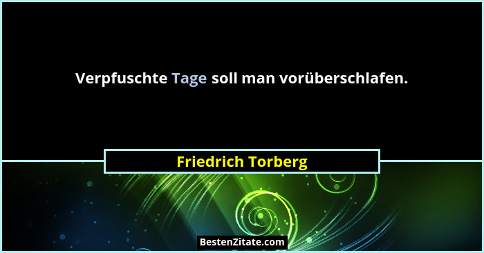 Verpfuschte Tage soll man vorüberschlafen.... - Friedrich Torberg