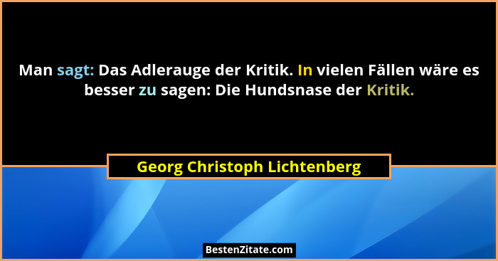 Man sagt: Das Adlerauge der Kritik. In vielen Fällen wäre es besser zu sagen: Die Hundsnase der Kritik.... - Georg Christoph Lichtenberg