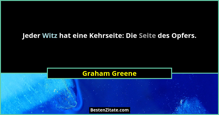 Jeder Witz hat eine Kehrseite: Die Seite des Opfers.... - Graham Greene